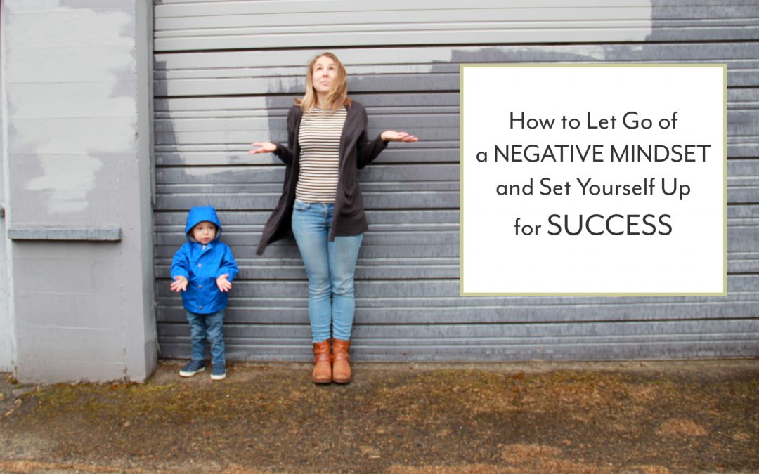 How to Let Go of a Negative Mindset and Set Yourself Up for Success
