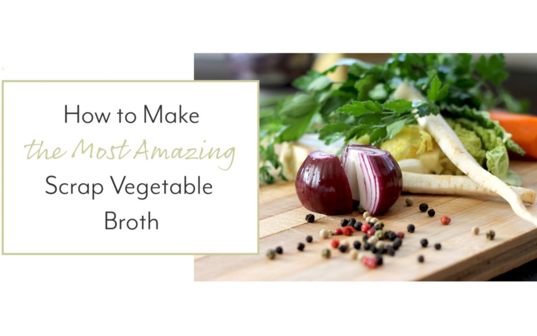 How to Make the Most Amazing Scrap Vegetable Broth