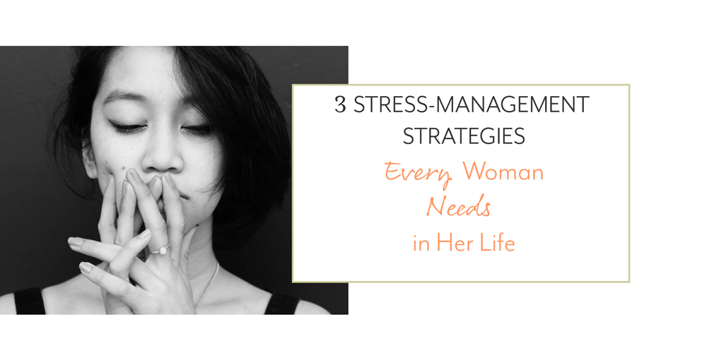 3 Stress-Management Strategies Every Woman Needs in Her Life