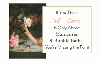 If You Think Self-Care is Only About Manicures and Bubble Baths, You’re Missing the Point