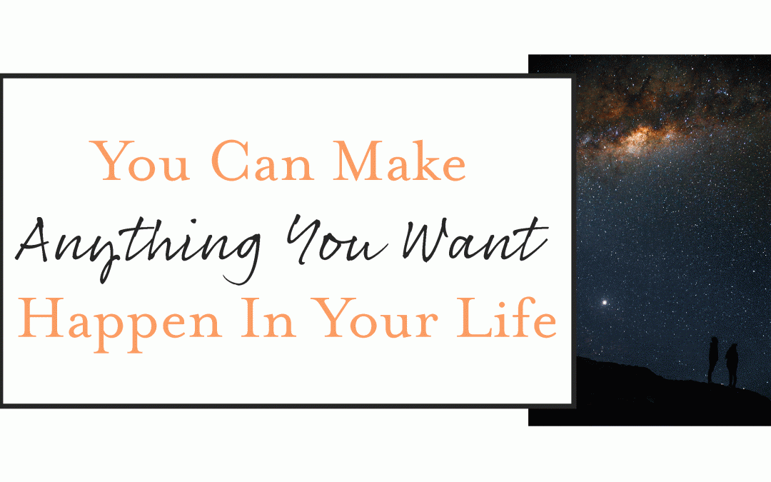 You Can Make Anything You Want Happen In Your Life
