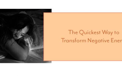 The Quickest Way to Transform Negative Energy