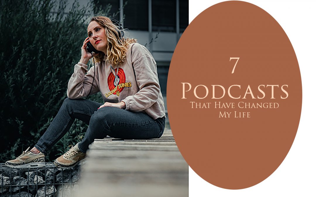 7 Podcasts That Have Changed My Life